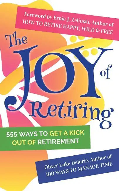 The Joy of Retiring: 555 Ways To Get A Kick Out Of Retirement - Paperback