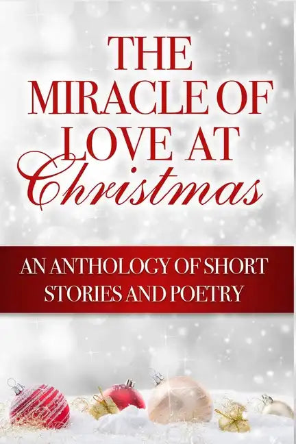 The Miracle of Love at Christmas: An Anthology of Short Stories and Poetry - Paperback