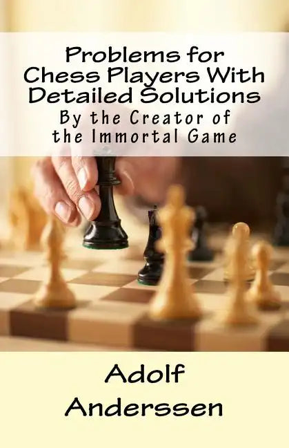 Problems for Chess Players With Detailed Solutions: By the Creator of the Immortal Game - Paperback