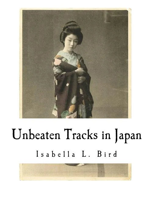 Unbeaten Tracks in Japan: An Account of Travels in the Interior Including Visits to the Aborigines of Yezo and the Shrine of Nikko - Paperback