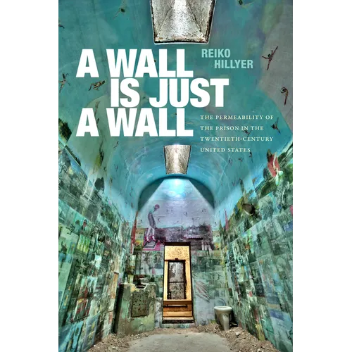 A Wall Is Just a Wall: The Permeability of the Prison in the Twentieth-Century United States - Hardcover