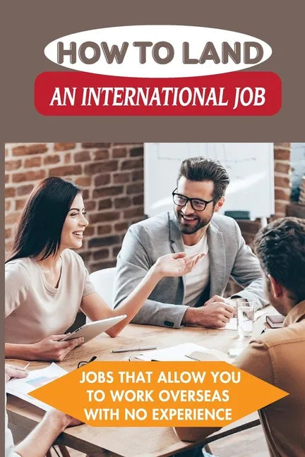 How To Land An International Job: Jobs That Allow You To Work Overseas With No Experience: Work Abroad - Paperback