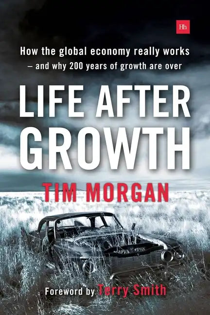 Life After Growth: How the Global Economy Really Works - And Why 200 Years of Growth Are Over - Paperback