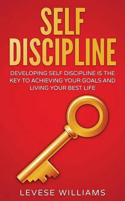 Self-Discipline: Developing Self-Discipline Is The Key To Achieving Your Goals And Living Your Best Life - Paperback