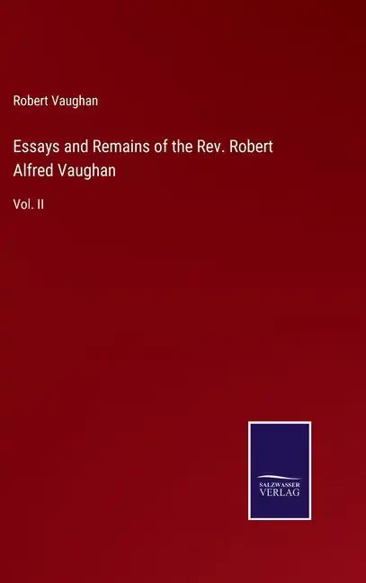 Essays and Remains of the Rev. Robert Alfred Vaughan: Vol. II - Hardcover