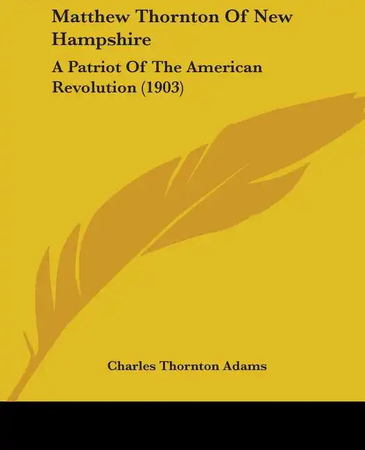 Matthew Thornton Of New Hampshire: A Patriot Of The American Revolution (1903) - Paperback