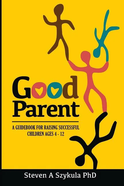 Good Parent: A Guidebook for Raising Successful Children Ages 4 - 12 - Paperback