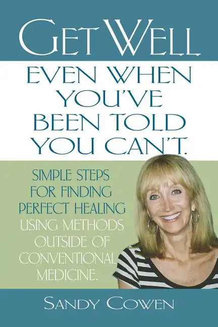 Get Well - Even When You've Been Told You Can't: Simple Steps for Finding Perfect Healing Using Methods Outside of Conventional Medicine - Paperback