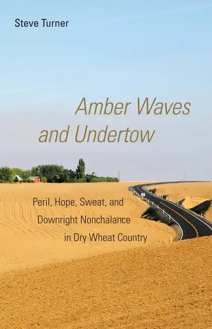 Amber Waves and Undertow: Peril, Hope, Sweat, and Downright Nonchalance in Dry Wheat Country - Paperback