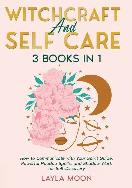 Witchcraft and Self Care: 3 Books in 1 - How to Communicate with Your Spirit Guide, Powerful Hoodoo Spells, and Shadow Work for Self-Discovery - Paperback