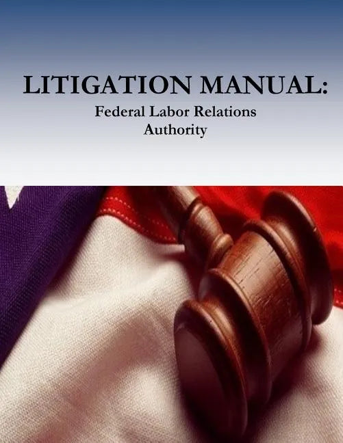 Litigation Manual: Federal Labor Relations Authority - Paperback