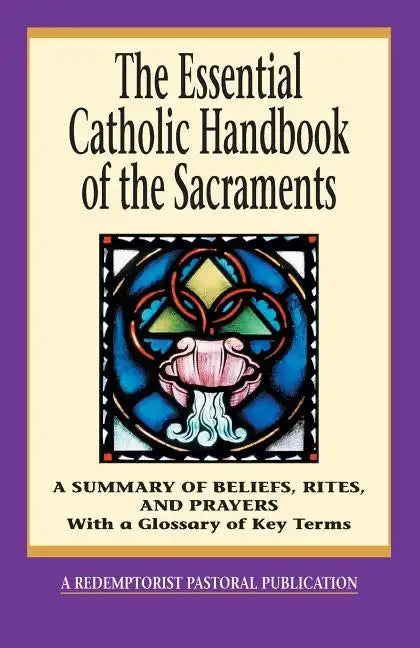 The Essential Catholic Handbook of the Sacraments: A Summary of Beliefs, Rites, and Prayers - Paperback