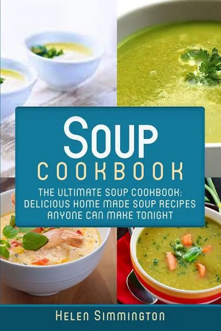 Soup Cookbook: The Ultimate Soup Cookbook: Delicious, Home Made Soup Recipes Anyone Can Make Tonight! - Paperback