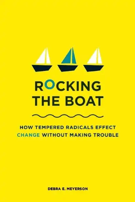 Rocking the Boat: How Tempered Radicals Effect Change Without Making Trouble - Paperback