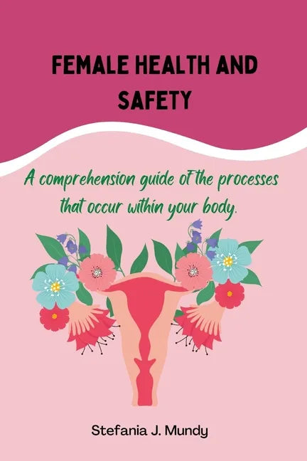 Women's health and safety: A comprehension guide to the processes that occur within your body - Paperback