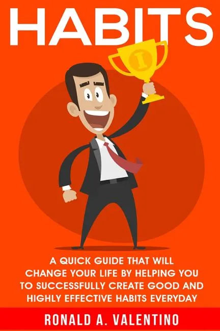 Habits: A Quick Guide That Will Change Your Life By Helping You To Successfully Create Good And Highly Effective Habits - Paperback