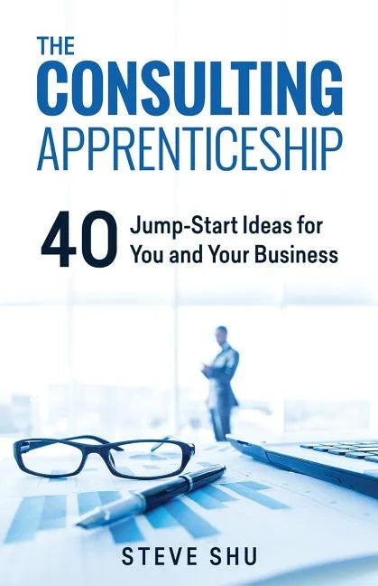 The Consulting Apprenticeship: 40 Jump-Start Ideas for You and Your Business - Paperback
