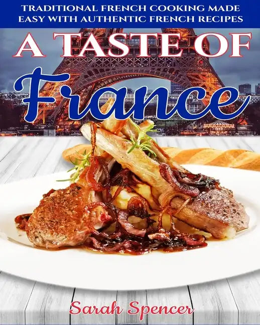 A Taste of France: Traditional French Cooking Made Easy with Authentic French Recipes - Paperback