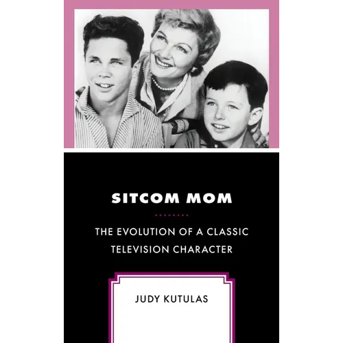 Sitcom Mom: The Evolution of a Classic Television Character - Hardcover