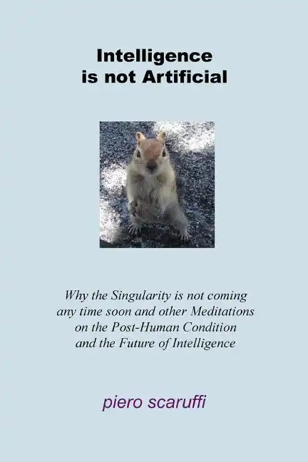 Intelligence is not Artificial: Why the Singularity is not Coming any Time Soon And Other Meditations on the Post-Human Condition and the Future of In - Paperback
