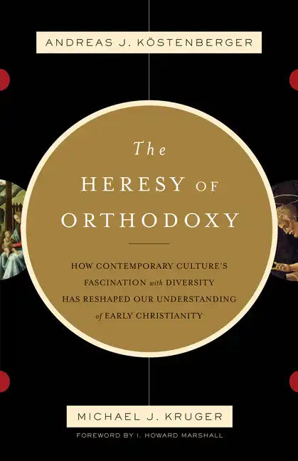 The Heresy of Orthodoxy: How Contemporary Culture's Fascination with Diversity Has Reshaped Our Understanding of Early Christianity - Paperback