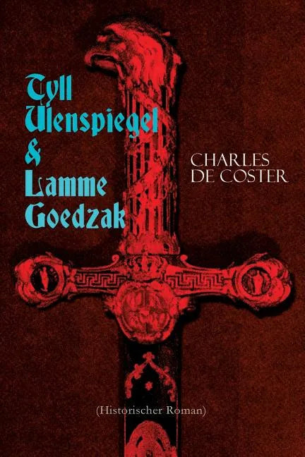 Tyll Ulenspiegel & Lamme Goedzak (Historischer Roman): Legende von ihren heroischen und ruhmreichen Abenteuern im Lande Flandern und anderen Orts - Paperback