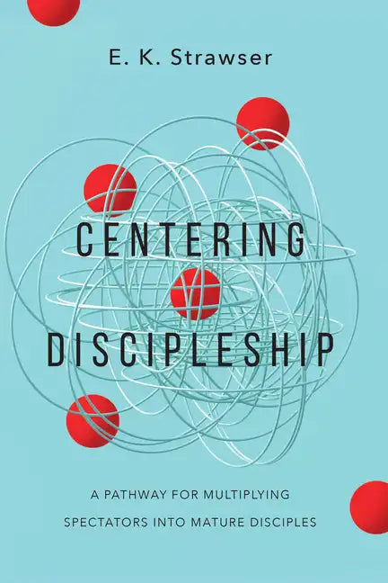 Centering Discipleship: A Pathway for Multiplying Spectators Into Mature Disciples - Paperback