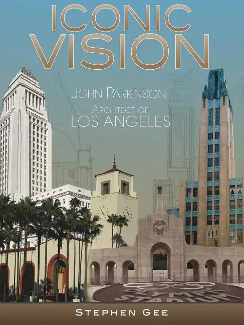 Iconic Vision: John Parkinson, Architect of Los Angeles - Hardcover