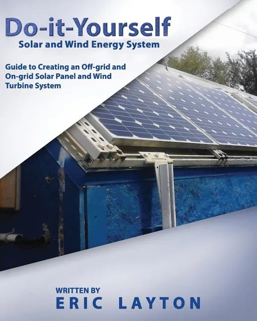 Do-it-Yourself Solar and Wind Energy System: DIY Off-grid and On-grid Solar Panel and Wind Turbine System - Paperback