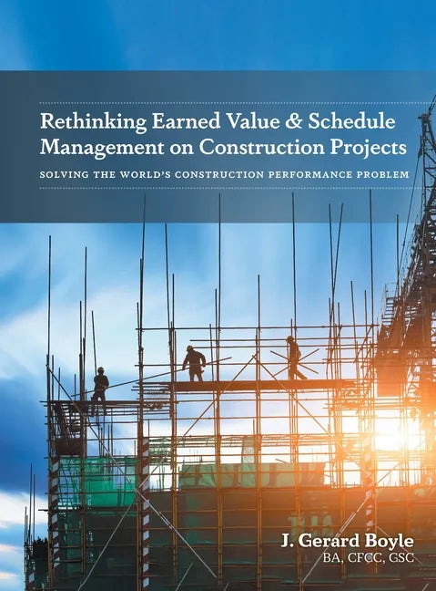 Rethinking Earned Value & Schedule Management on Construction Projects: Solving the World's Construction Performance Problem - Hardcover