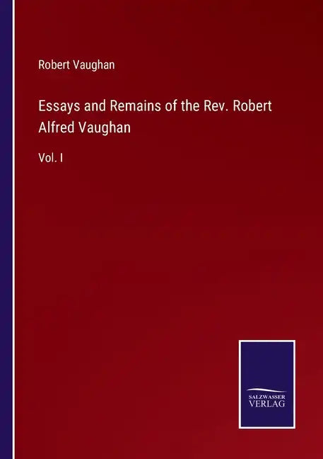 Essays and Remains of the Rev. Robert Alfred Vaughan: Vol. I - Paperback