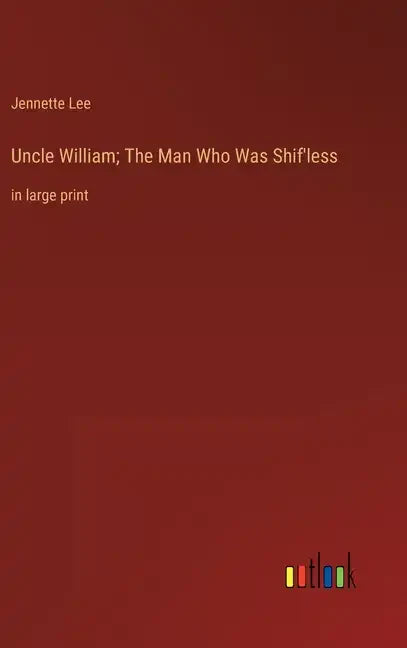 Uncle William; The Man Who Was Shif'less: in large print - Hardcover