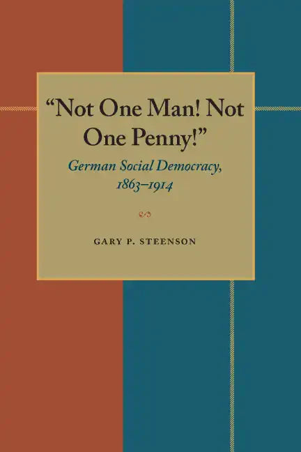 Not One Man! Not One Penny!: German Social Democracy, 1863-1914 - Paperback