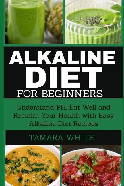 Alkaline Diet for Beginners: Understand pH, Eat Well and Reclaim Your Health with Easy Alkaline Diet Recipes - Paperback