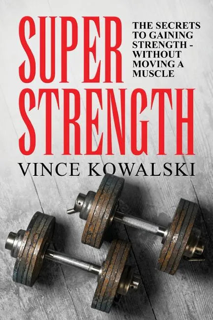 Super Strength: The Secret to Gaining Strength - Without Moving a Muscle - Paperback