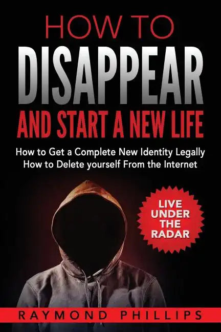 How to Disappear and Start a New Life: How to Get a Complete New Identity Legally, How to Delete Yourself From The Internet - Paperback