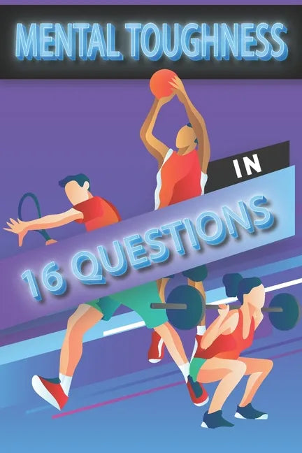 Mental Toughness In 16 Questions: Mental Toughness For Young Athletes, Mental Toughness Training For Sports - Paperback