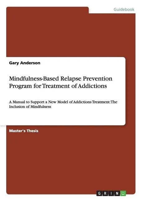 Mindfulness-Based Relapse Prevention Program for Treatment of Addictions: A Manual to Support a New Model of Addictions Treatment: The Inclusion of Mi - Paperback
