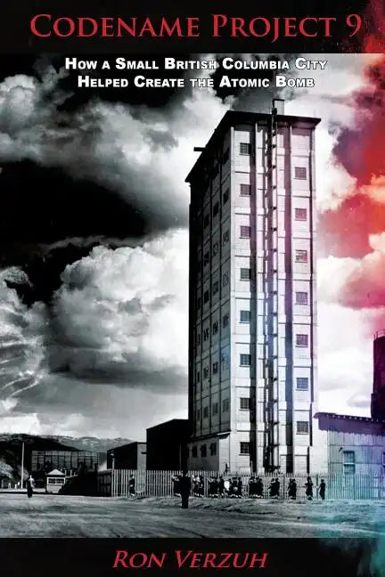 Codename Project 9: How a Small British Columbia City Helped Create the Atomic Bomb - Paperback