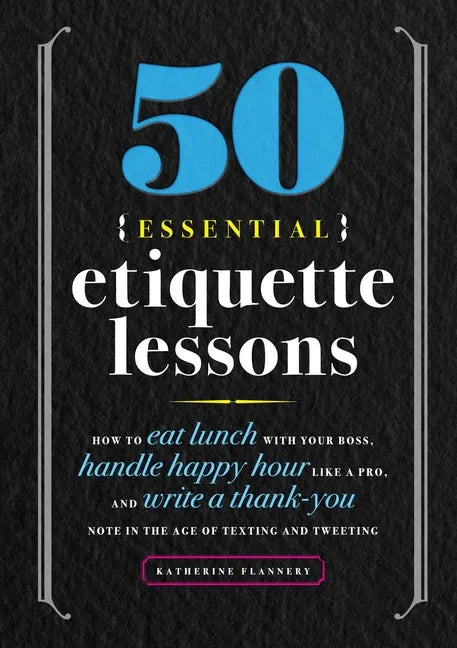 50 Essential Etiquette Lessons: How to Eat Lunch with Your Boss, Handle Happy Hour Like a Pro, and Write a Thank You Note in the Age of Texting and Tw - Paperback