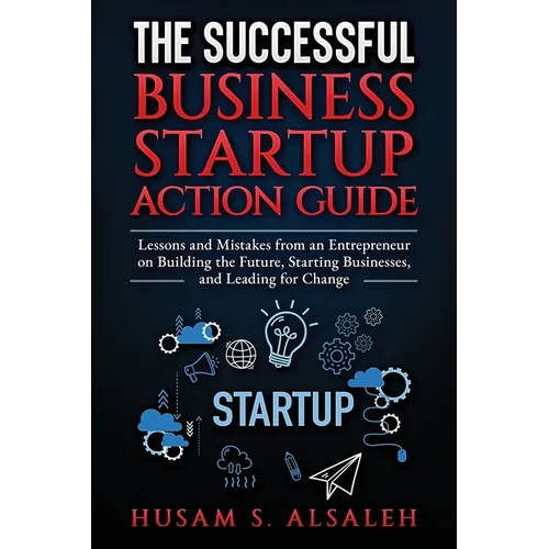 The Successful Business Startup Action Guide: Lessons and Mistakes from an Entrepreneur on Building the Future, Starting Businesses, and Leading for C - Paperback