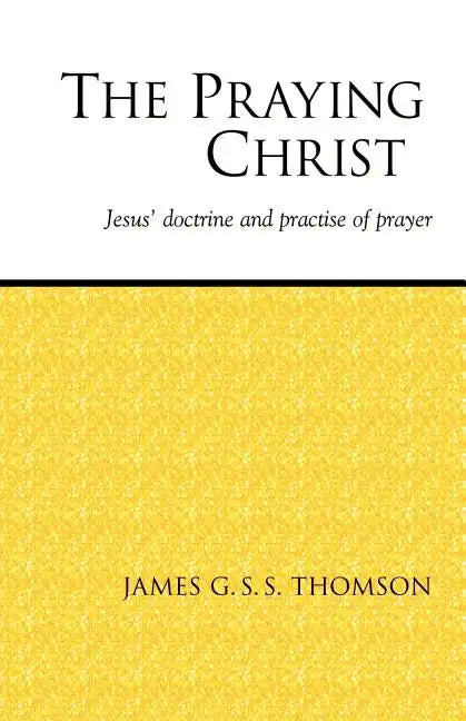 The Praying Christ: A Study of Jesus' Doctrine and Practice of Prayer - Paperback