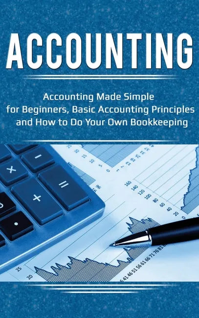 Accounting: Accounting Made Simple for Beginners, Basic Accounting Principles and How to Do Your Own Bookkeeping - Hardcover