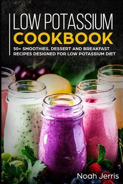 Low Potassium Cookbook: 50+ Smoothies, Dessert and Breakfast Recipes Designed for Low Potassium Diet - Paperback