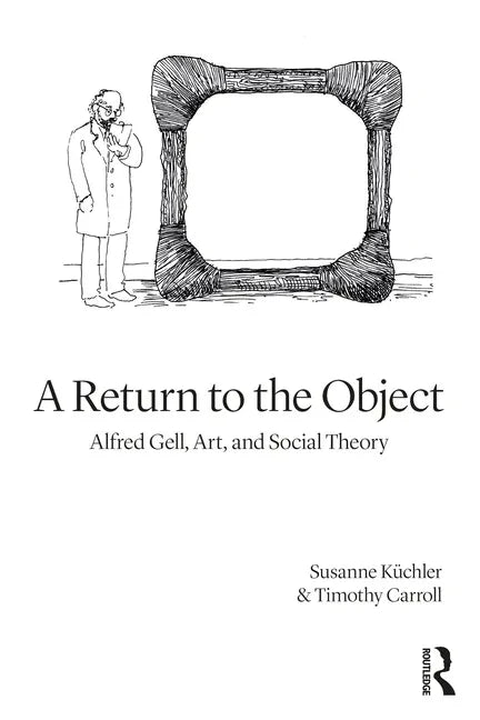 A Return to the Object: Alfred Gell, Art, and Social Theory - Paperback