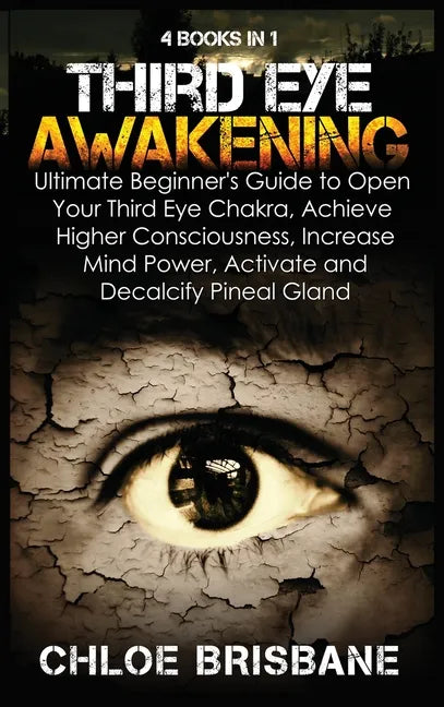 Third Eye Awakening: 4 in 1 Bundle: Ultimate Beginner's Guide to Open Your Third Eye Chakra, Achieve Higher Consciousness, Increase Mind Po - Hardcover