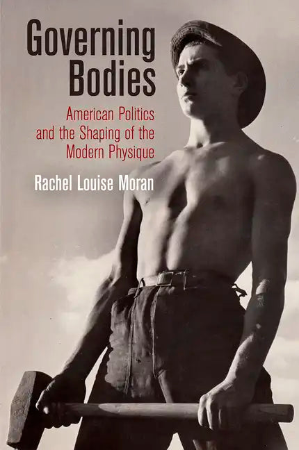 Governing Bodies: American Politics and the Shaping of the Modern Physique - Hardcover