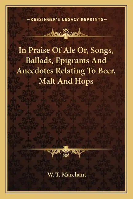 In Praise of Ale Or, Songs, Ballads, Epigrams and Anecdotes Relating to Beer, Malt and Hops - Paperback