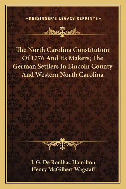 The North Carolina Constitution of 1776 and Its Makers; The German Settlers in Lincoln County and Western North Carolina - Paperback