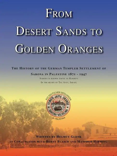 From Desert Sands to Golden Oranges: The History of the German Templer Settlement of Sarona in Palestine 1871-1947 - Paperback